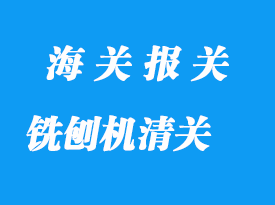 舊銑刨機進(jìn)口清關(guān)流程與進(jìn)口攻略