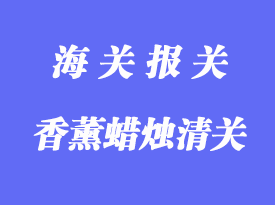 香薰蠟燭進口清關(guān)需要提供哪些資料和文件