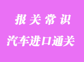 汽車進口通關(guān)方式及注意事項
