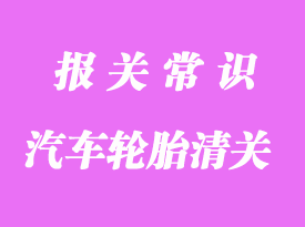 汽車輪胎進(jìn)口清關(guān)注意事項(xiàng)