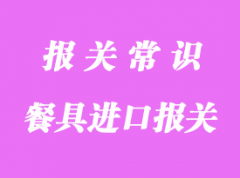 餐具進口報關(guān)手續(xù)流程_上海餐具進口清關(guān)