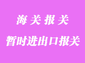 暫時進出口通關(guān)流程_報關(guān)主要問題有那些