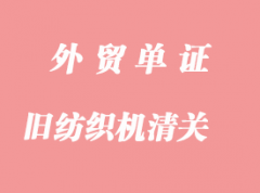 日本舊紡織機進口清關(guān)手續(xù)如何辦理？
