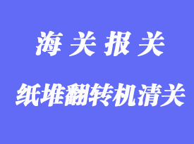 紙堆翻轉機進口清關手續(xù)