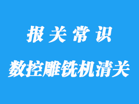 數(shù)控雕銑機進口清關手續(xù)